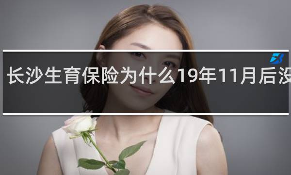 长沙生育保险为什么19年11月后没交了