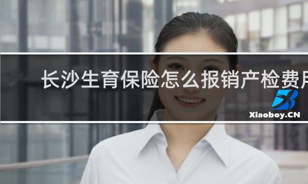 长沙生育保险怎么报销产检费用