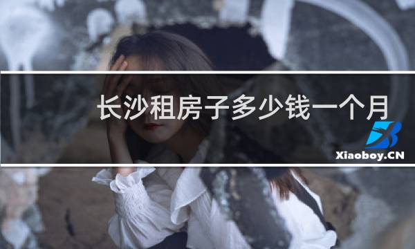 长沙租房子多少钱一个月