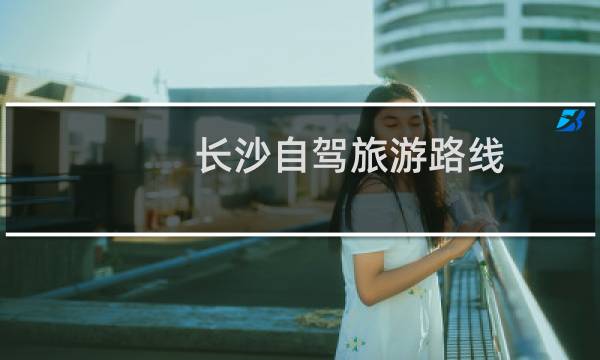 长沙自驾旅游路线