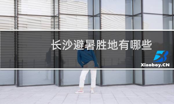 长沙避暑胜地有哪些