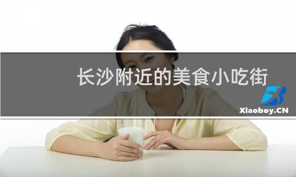 长沙附近的美食小吃街