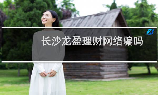 长沙龙盈理财网络骗吗