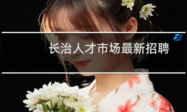 长治人才市场最新招聘