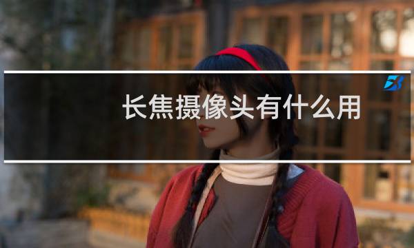 长焦摄像头有什么用