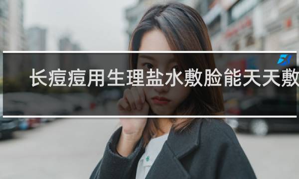 长痘痘用生理盐水敷脸能天天敷吗