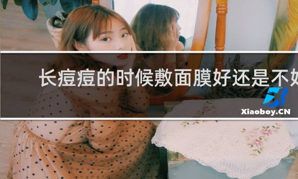 长痘痘的时候敷面膜好还是不好