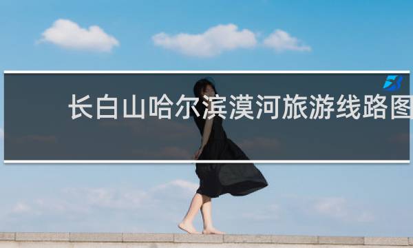 长白山哈尔滨漠河旅游线路图