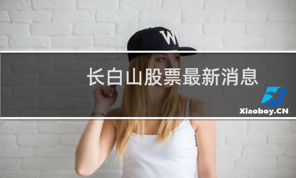 长白山股票最新消息