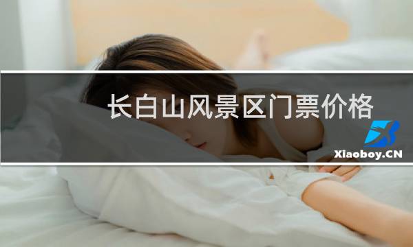 长白山风景区门票价格