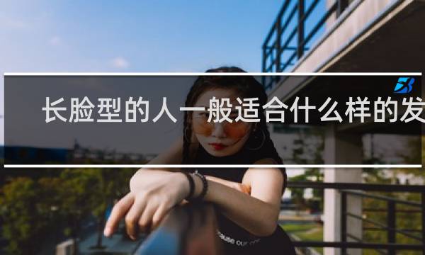 长脸型的人一般适合什么样的发型?()