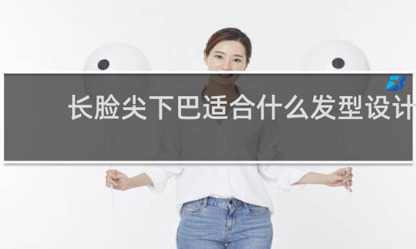 长脸尖下巴适合什么发型设计
