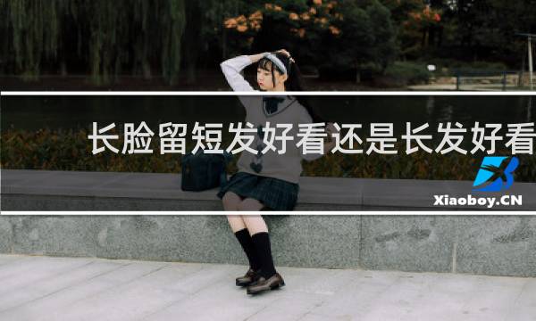 长脸留短发好看还是长发好看