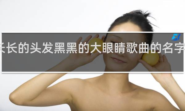 长长的头发黑黑的大眼睛歌曲的名字叫什么