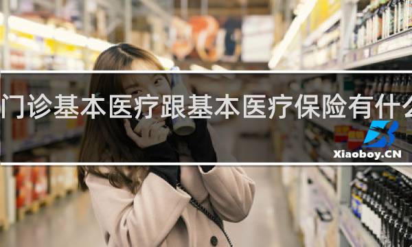门诊基本医疗跟基本医疗保险有什么不同
