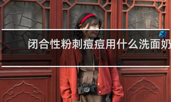 闭合性粉刺痘痘用什么洗面奶