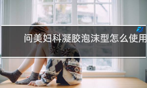 问美妇科凝胶泡沫型怎么使用