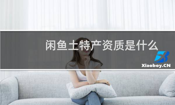 闲鱼土特产资质是什么