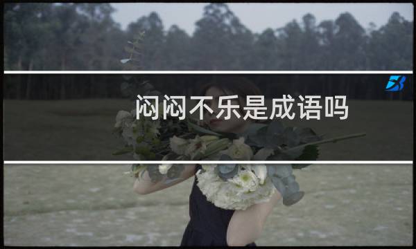 闷闷不乐是成语吗