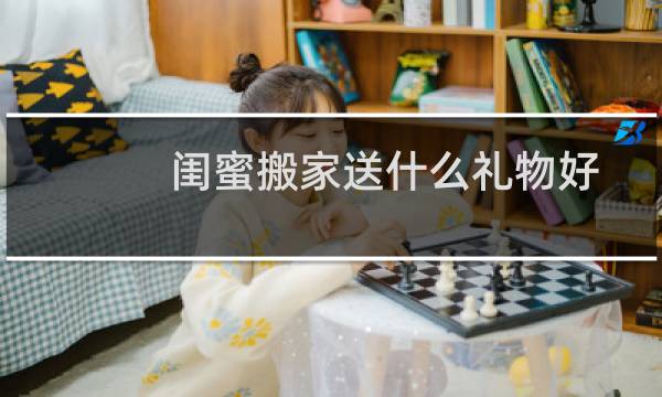 闺蜜搬家送什么礼物好