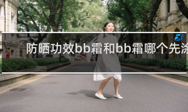 防晒功效bb霜和bb霜哪个先涂
