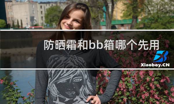 防晒霜和bb箱哪个先用