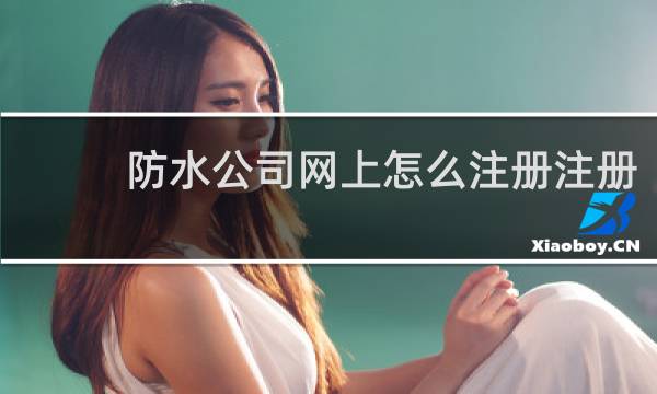 防水公司网上怎么注册注册