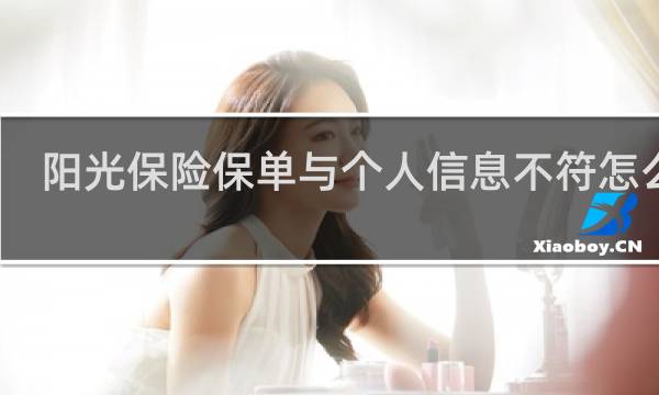 阳光保险保单与个人信息不符怎么办
