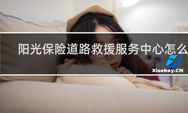 阳光保险道路救援服务中心怎么样