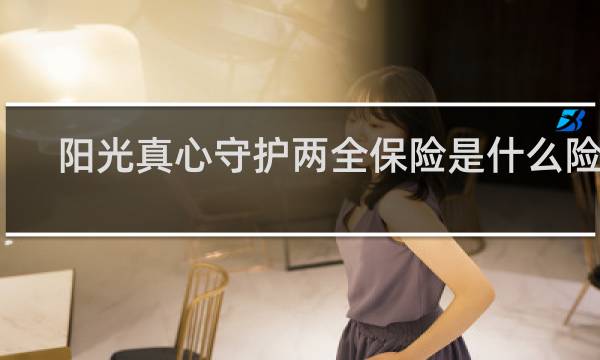 阳光真心守护两全保险是什么险种