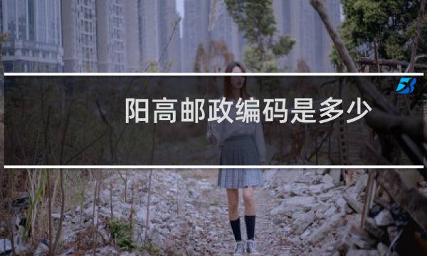 阳高邮政编码是多少