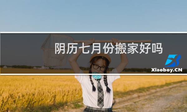 阴历七月份搬家好吗