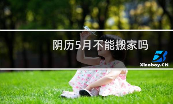 阴历5月不能搬家吗