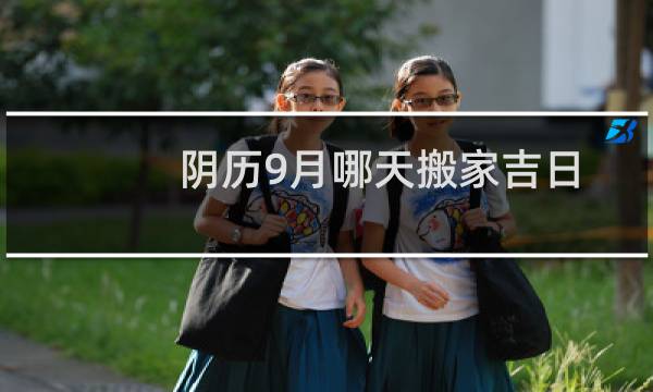 阴历9月哪天搬家吉日