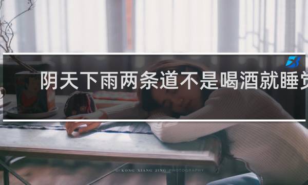 阴天下雨两条道不是喝酒就睡觉