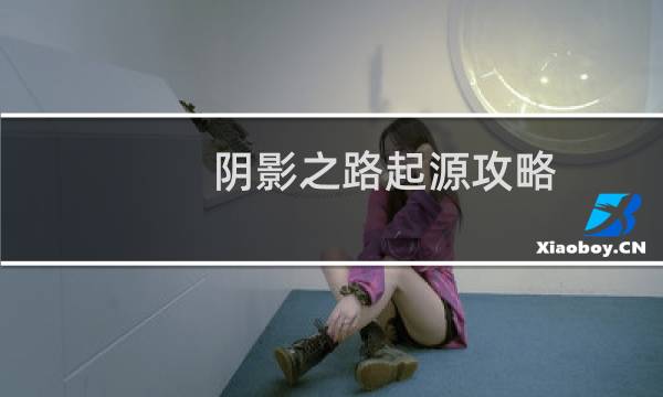 阴影之路起源攻略