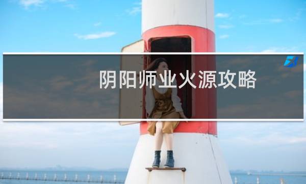 阴阳师业火源攻略
