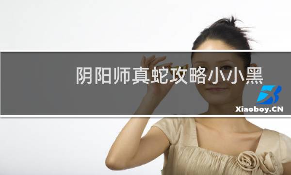 阴阳师真蛇攻略小小黑