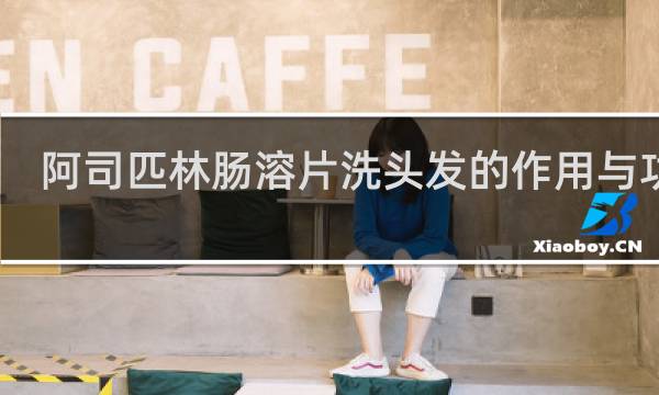 阿司匹林肠溶片洗头发的作用与功效