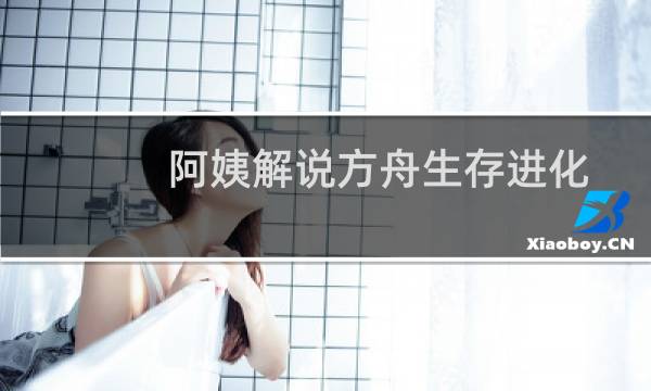 阿姨解说方舟生存进化