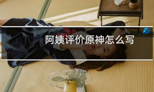 阿姨评价原神怎么写