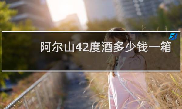 阿尔山42度酒多少钱一箱