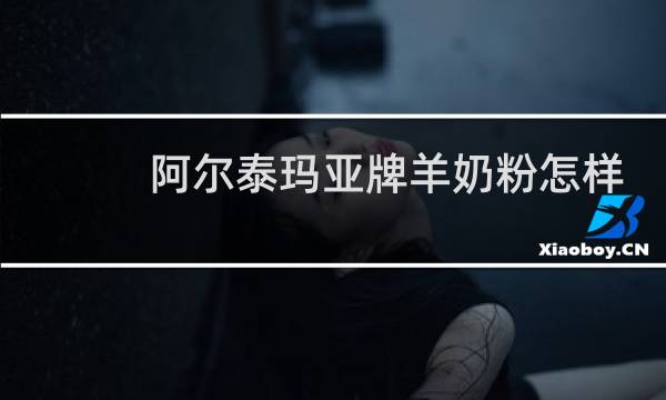 阿尔泰玛亚牌羊奶粉怎样