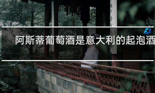 阿斯蒂葡萄酒是意大利的起泡酒吗
