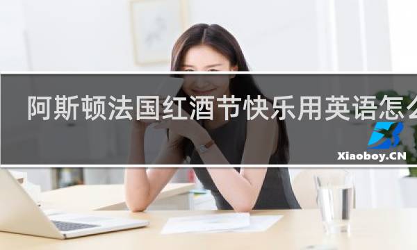 阿斯顿法国红酒节快乐用英语怎么说