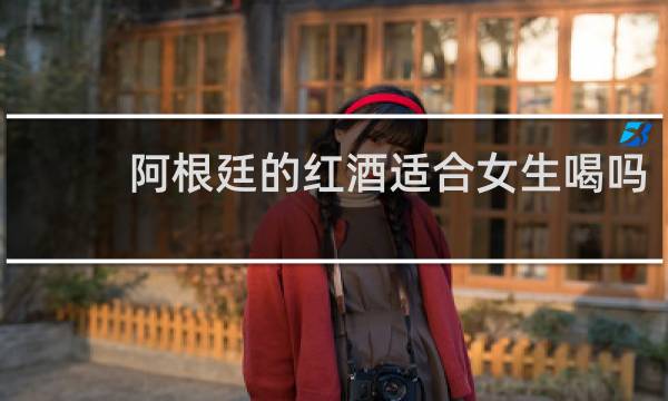 阿根廷的红酒适合女生喝吗