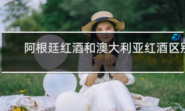 阿根廷红酒和澳大利亚红酒区别