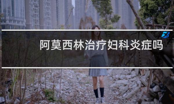 阿莫西林治疗妇科炎症吗