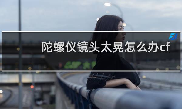 陀螺仪镜头太晃怎么办cf