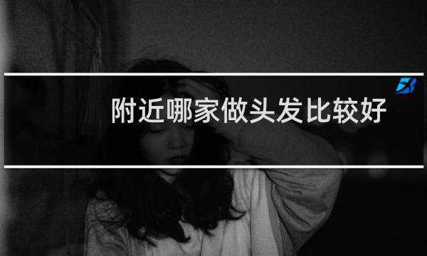 附近哪家做头发比较好